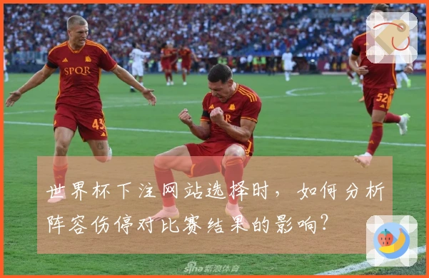 世界杯下注网站选择时，如何分析阵容伤停对比赛结果的影响？