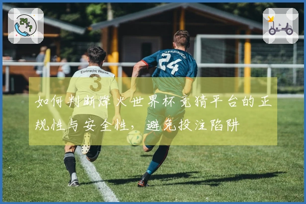 如何判断烽火世界杯竞猜平台的正规性与安全性，避免投注陷阱