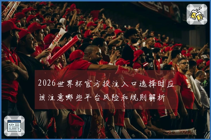 2026世界杯官方投注入口选择时应该注意哪些平台风险和规则解析