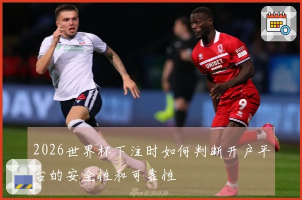2026世界杯下注时如何判断开户平台的安全性和可靠性