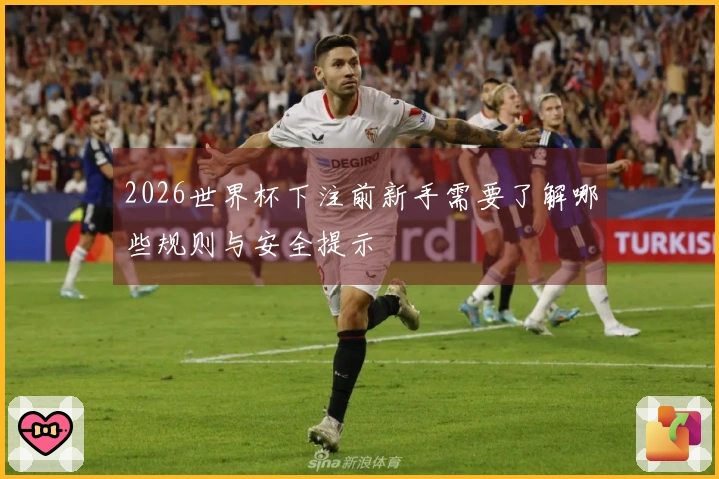 2026世界杯下注前新手需要了解哪些规则与安全提示