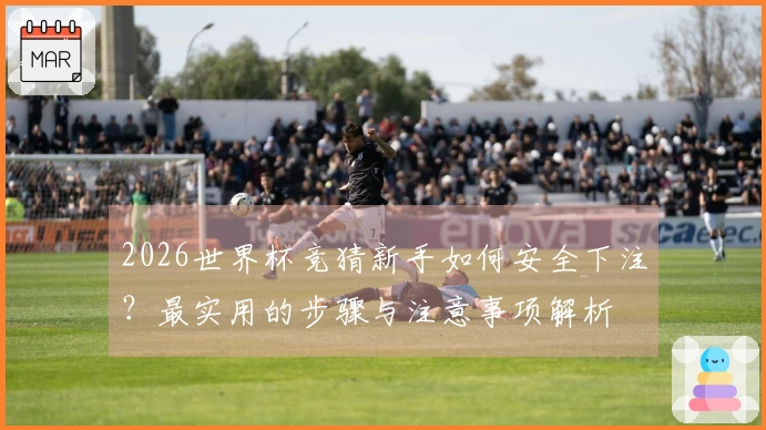 2026世界杯竞猜新手如何安全下注？最实用的步骤与注意事项解析