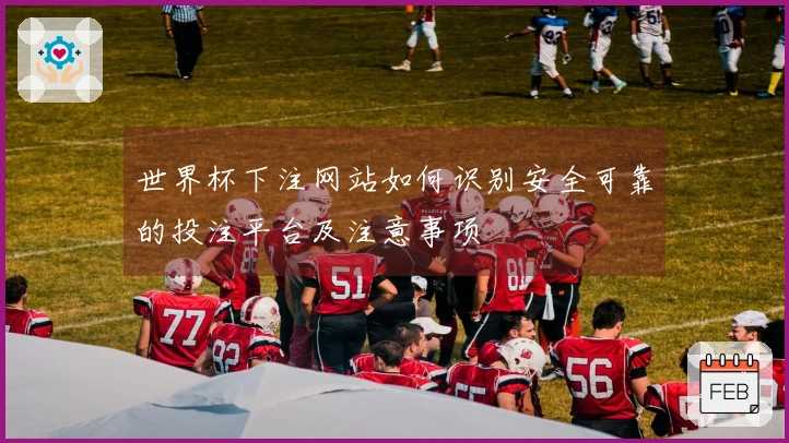 世界杯下注网站如何识别安全可靠的投注平台及注意事项