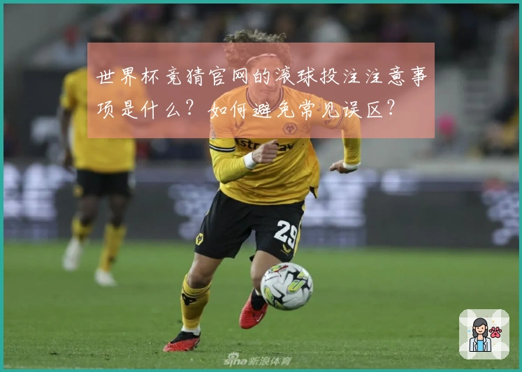 世界杯竞猜官网的滚球投注注意事项是什么？如何避免常见误区？