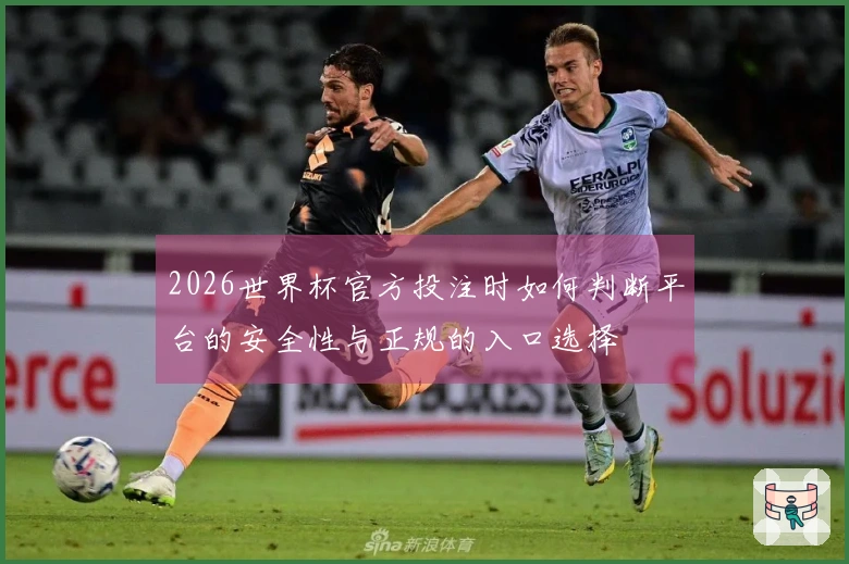 2026世界杯官方投注时如何判断平台的安全性与正规的入口选择