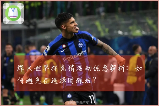 烽火世界杯竞猜活动优惠解析：如何避免在选择时踩坑？