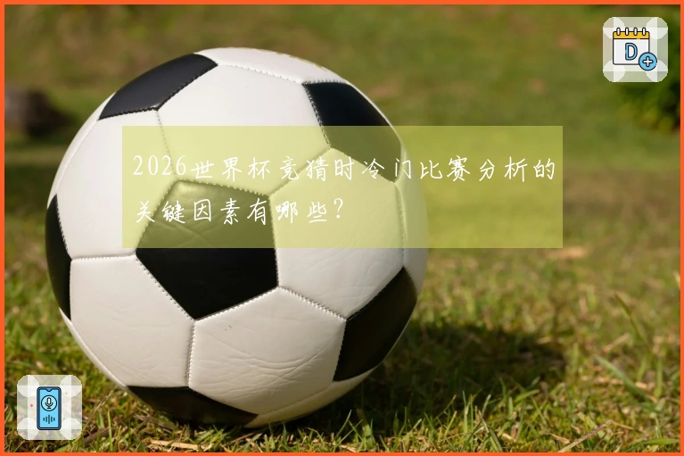2026世界杯竞猜时冷门比赛分析的关键因素有哪些？