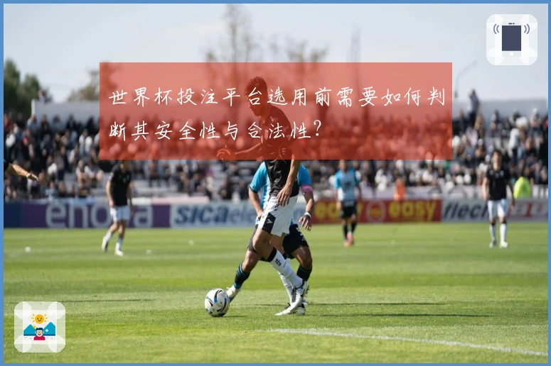 世界杯投注平台选用前需要如何判断其安全性与合法性？