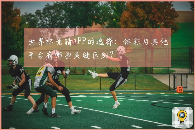 世界杯竞猜APP的选择：体彩与其他平台有哪些关键区别？