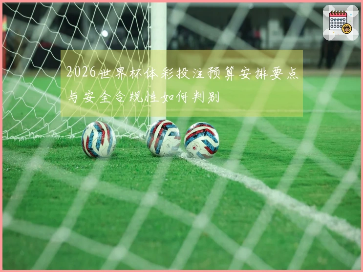 2026世界杯体彩投注预算安排要点与安全合规性如何判别