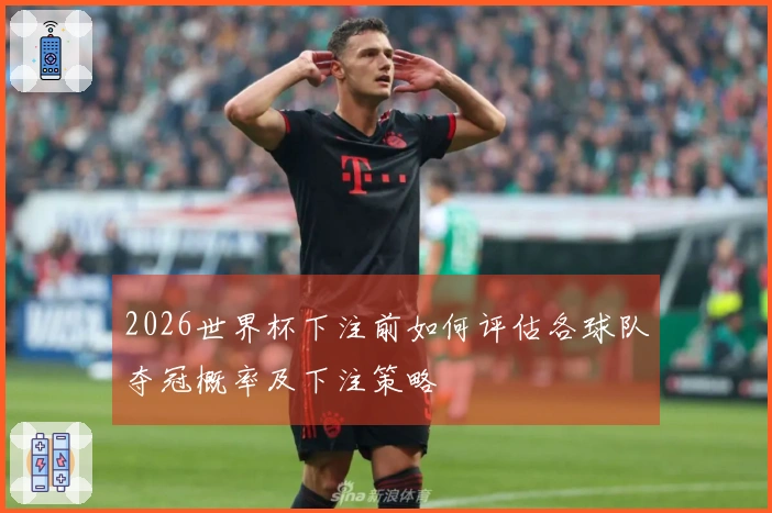 2026世界杯下注前如何评估各球队夺冠概率及下注策略