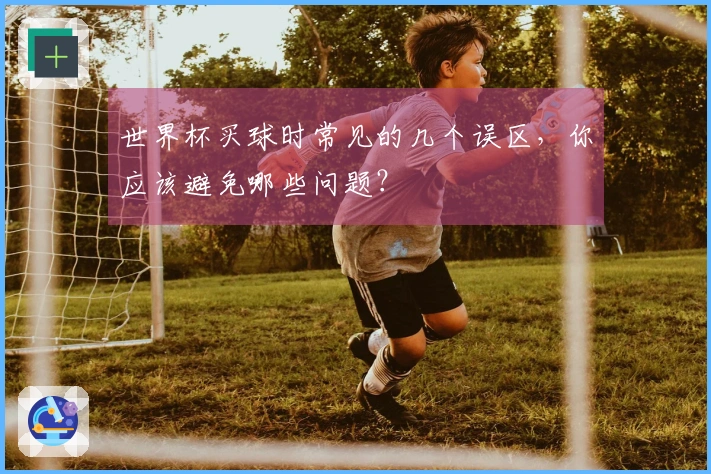 世界杯买球时常见的几个误区，你应该避免哪些问题？