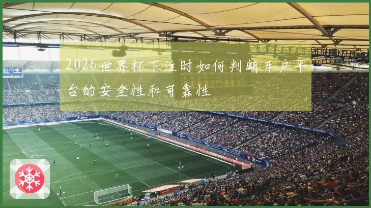 2026世界杯下注时如何判断开户平台的安全性和可靠性