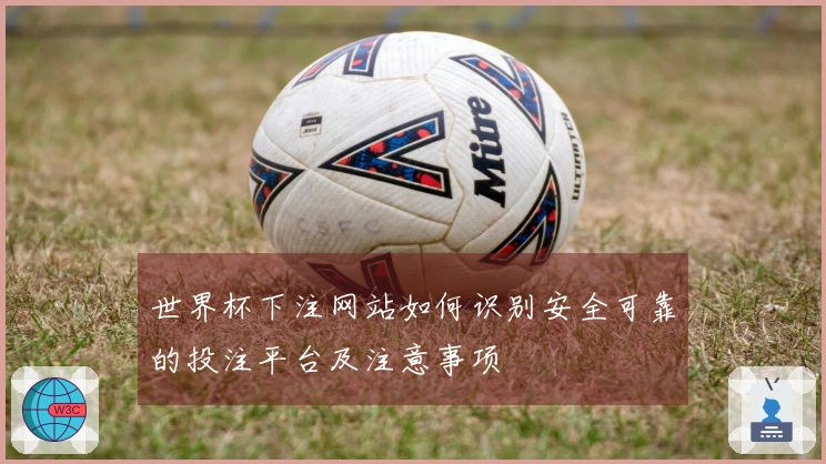 世界杯下注网站如何识别安全可靠的投注平台及注意事项