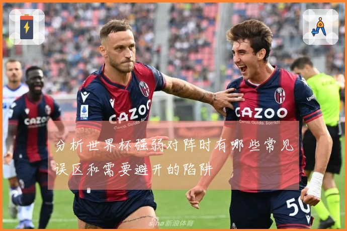 分析世界杯强弱对阵时有哪些常见误区和需要避开的陷阱