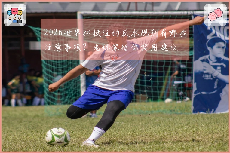 2026世界杯投注的反水规则有哪些注意事项？老玩家给你实用建议