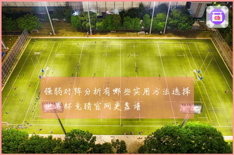 强弱对阵分析有哪些实用方法选择世界杯竞猜官网更靠谱