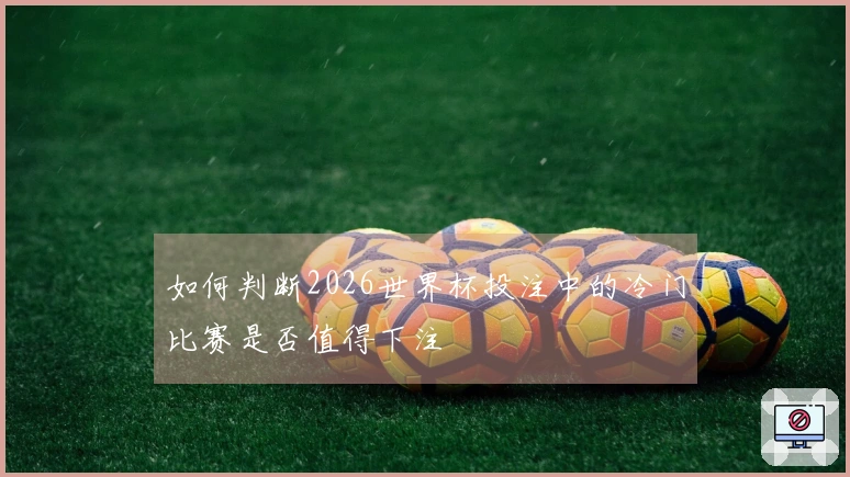如何判断2026世界杯投注中的冷门比赛是否值得下注