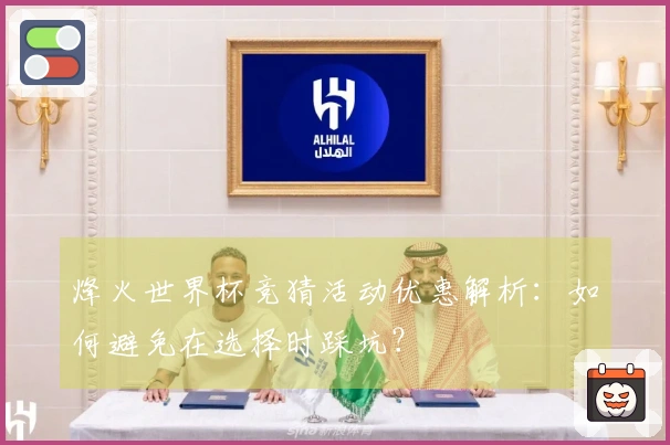 烽火世界杯竞猜活动优惠解析：如何避免在选择时踩坑？