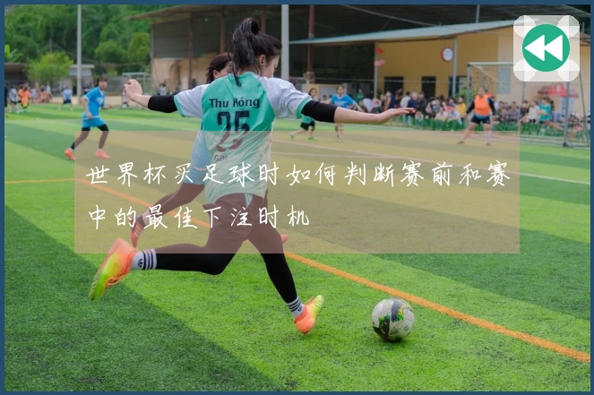 世界杯买足球时如何判断赛前和赛中的最佳下注时机