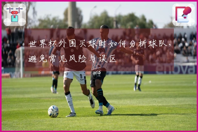 世界杯外围买球时如何分析球队，避免常见风险与误区