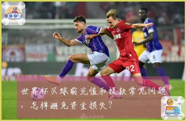 世界杯买球前充值和提款常见问题，怎样避免资金损失？