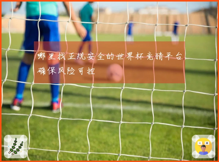哪里找正规安全的世界杯竞猜平台确保风险可控