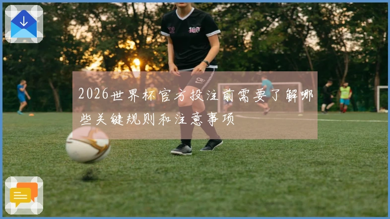 2026世界杯官方投注前需要了解哪些关键规则和注意事项