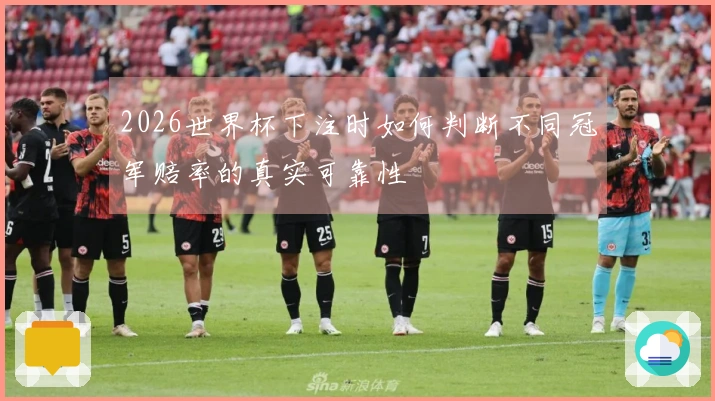 2026世界杯下注时如何判断不同冠军赔率的真实可靠性