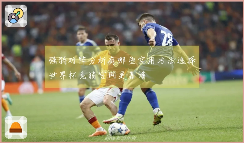 强弱对阵分析有哪些实用方法选择世界杯竞猜官网更靠谱