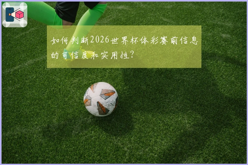 如何判断2026世界杯体彩赛前信息的可信度和实用性？
