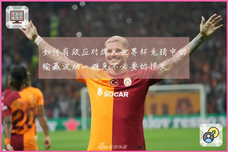 如何有效应对烽火世界杯竞猜中的输赢波动，避免不必要的损失