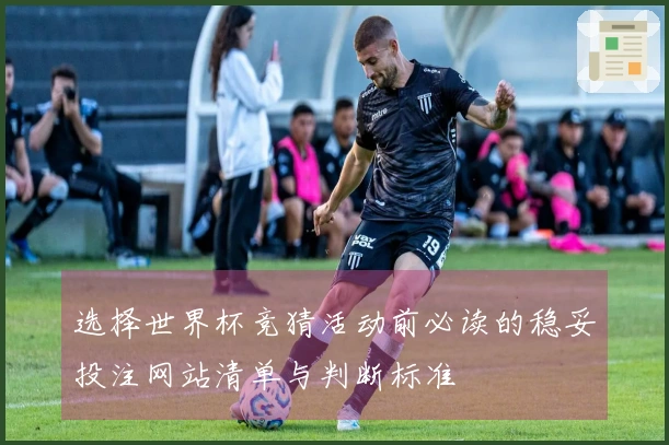 选择世界杯竞猜活动前必读的稳妥投注网站清单与判断标准