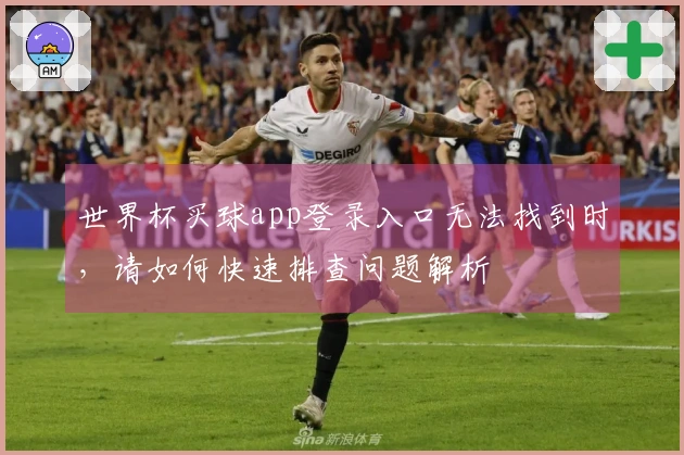 世界杯买球app登录入口无法找到时，请如何快速排查问题解析