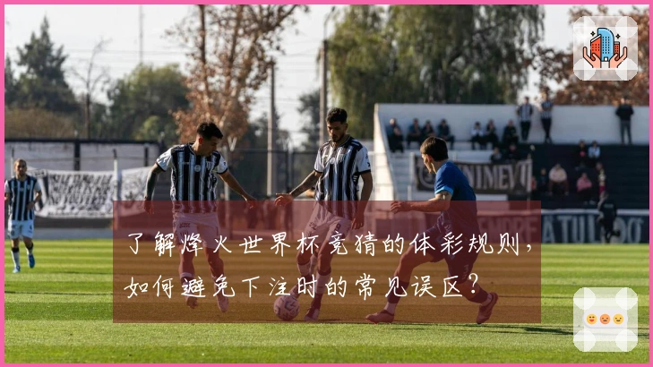 了解烽火世界杯竞猜的体彩规则，如何避免下注时的常见误区？