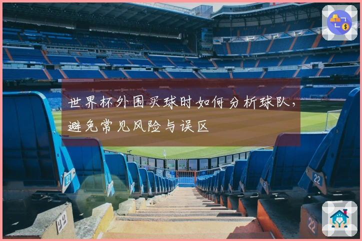 世界杯外围买球时如何分析球队，避免常见风险与误区