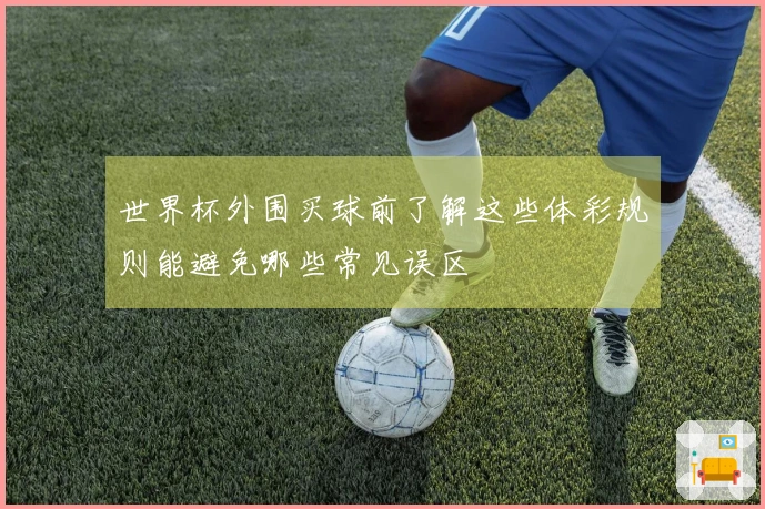 世界杯外围买球前了解这些体彩规则能避免哪些常见误区