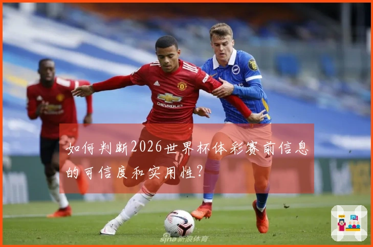 如何判断2026世界杯体彩赛前信息的可信度和实用性？