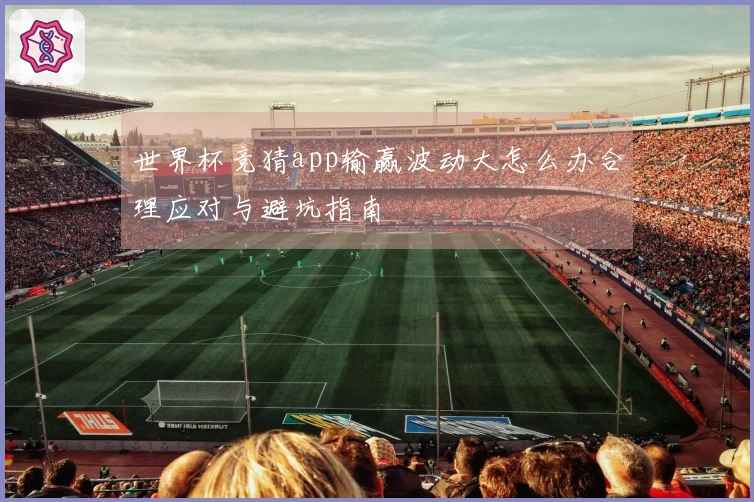 世界杯竞猜app输赢波动大怎么办合理应对与避坑指南