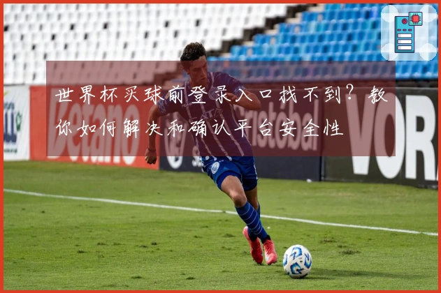 世界杯买球前登录入口找不到？教你如何解决和确认平台安全性