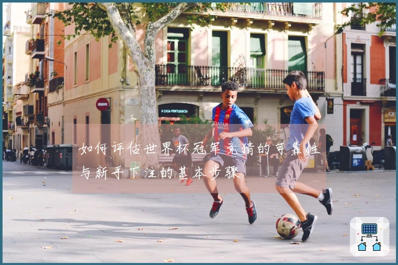 如何评估世界杯冠军竞猜的可靠性与新手下注的基本步骤