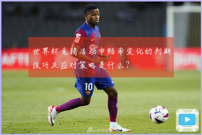 世界杯竞猜活动中赔率变化的判断技巧及应对策略是什么？