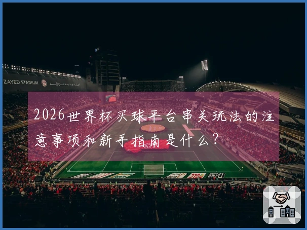 2026世界杯买球平台串关玩法的注意事项和新手指南是什么？